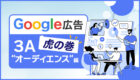 Google広告の虎の巻【3A”オーディエンス”編】