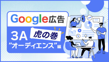 Google広告の虎の巻【3A”オーディエンス”編】