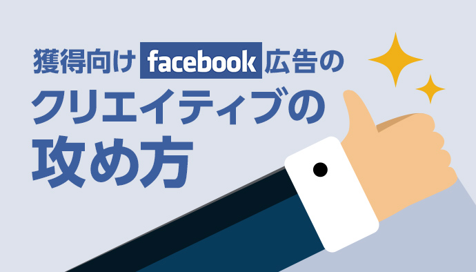 獲得向けFacebook広告で有効なクリエイティブと改善について