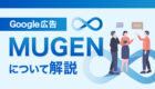 【Google広告】MUGENについて解説!導入のタイミングはいつ?