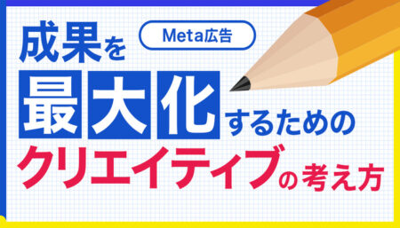【Meta広告】成果を最大化するためのクリエイティブの考え方とは？