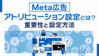 【Meta広告】アトリビューション設定の重要性と設定方法