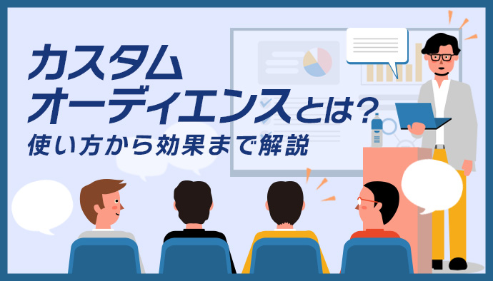 【カスタムオーディエンスとは?】カスタマーリストのアップ方法も解説!