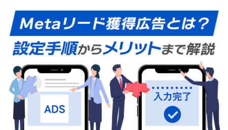 【Metaリード獲得広告】とは？設定手順からメリットまで解説