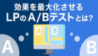 効果を最大化させる【LPのA/Bテスト】とは？
