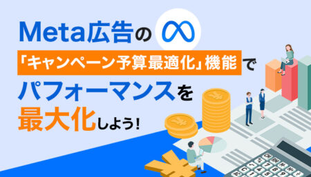 Meta広告の「キャンペーン予算最適化」機能でパフォーマンスを最大化しよう！