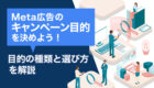 Meta広告のキャンペーン目的（ゴール）を決めよう！目的の種類と選び方を解説