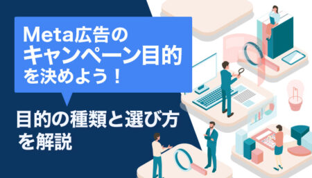 Meta広告のキャンペーン目的（ゴール）を決めよう！目的の種類と選び方を解説