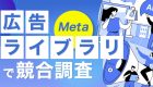 Meta【広告ライブラリ】を最大限活用する方法とは？