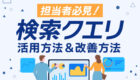 【広告効果を高める！】検索クエリの活用方法3選！