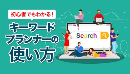 【初心者でもわかる】Googleキーワードプランナー使い方ガイド