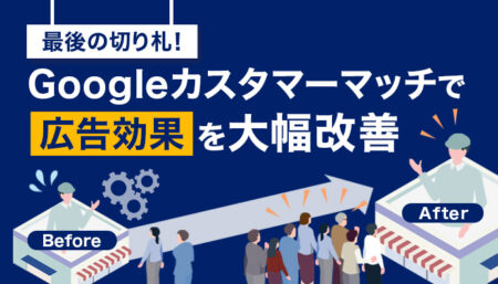 最後の切り札！【Googleカスタマーマッチ】で広告効果大幅改善