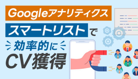 Googleアナリティクス（UA）のスマートリストで効率的にCVを獲得！