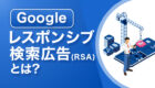 Googleレスポンシブ検索広告（RSA）とは？効果的な活用方法をご紹介