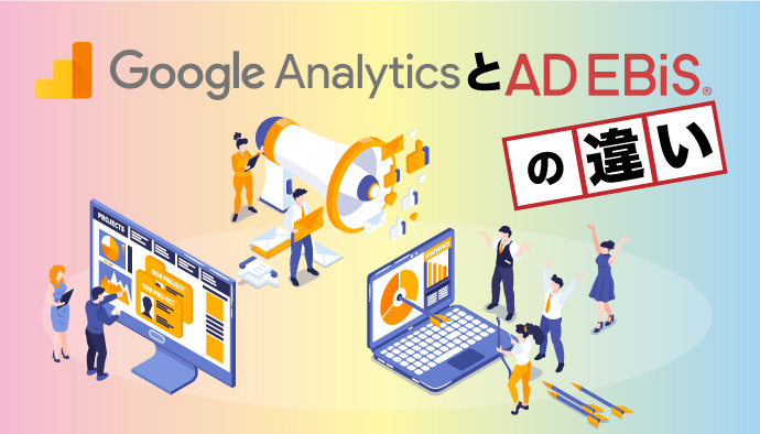 【比較】Google Analyticsとアドエビスの違いって？簡単解説！