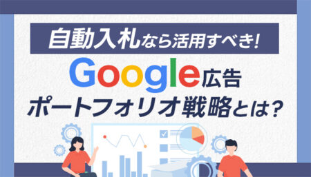 【自動入札なら活用すべき！】Google広告ポートフォリオ戦略とは？