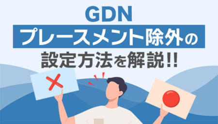 【GDN】プレースメント除外の設定方法とは？