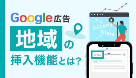 【Google広告】地域の挿入機能とは？広告カスタマイザ設定を徹底解説