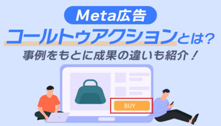 【Meta】コールトゥアクションとは？事例をもとに成果の違いも紹介！