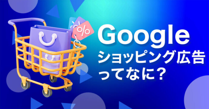 Googleショッピング広告とは？費用・単価から無料枠まで解説