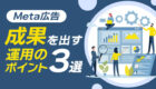 【Meta広告】 成果を出すための運用のポイント3選