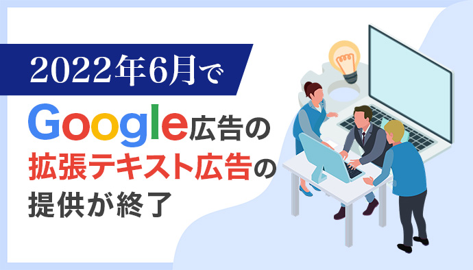 【2022年6月末で終了】Google広告でもう拡張テキスト広告が使えない!？