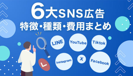 【初心者向け・5分で解説】6大SNS広告の特徴・種類・費用まとめ