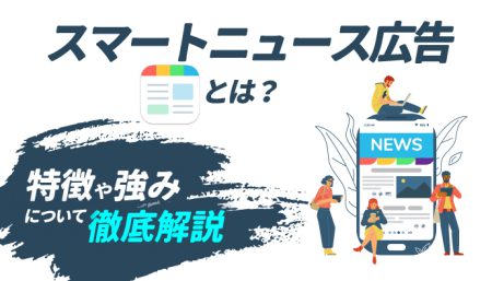 【大反響が期待できる】スマートニュース広告とは？特徴や強みについて徹底解説