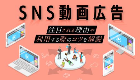 【各事例あり】SNS動画広告が注目される理由や利用する際のコツを解説