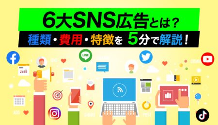 【初心者向け・5分で解説】6大SNS広告の特徴・種類・費用まとめ