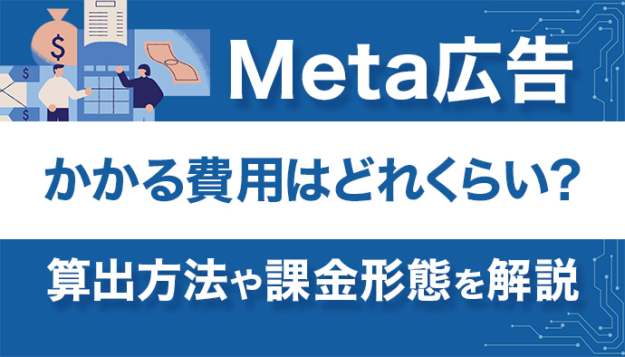 Meta広告にかかる費用はどれくらい？算出方法や課金形態について徹底解説