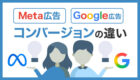 【マーケター必見】Meta広告とGoogle広告のコンバージョンの違いについて解説