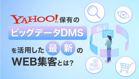 Yahoo!社保有のビッグデータDMSを活用した最新のWEB集客