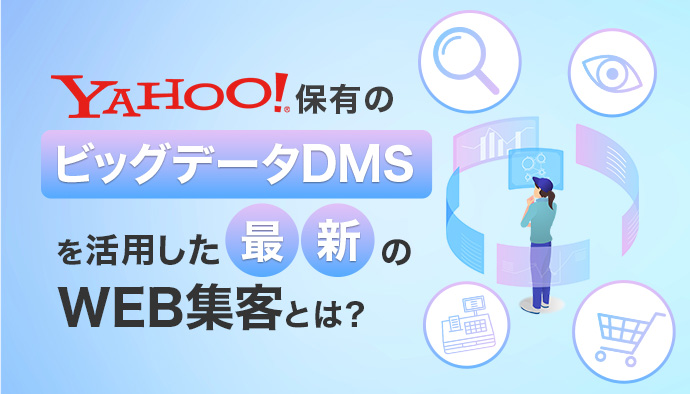 Yahoo!社保有のビッグデータDMSを活用した最新のWEB集客
