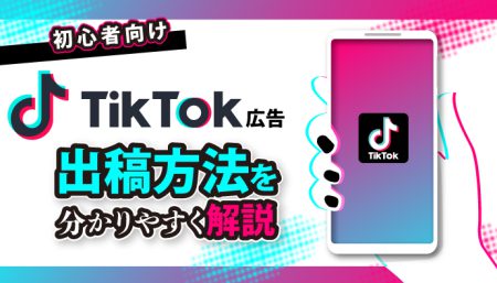 【初心者向け】TikTok広告の出稿方法を分かりやすく解説