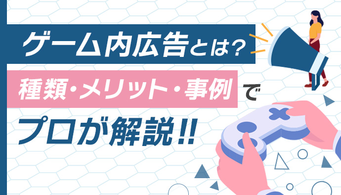 ゲーム内広告とは?種類・メリット・事例をプロが解説
