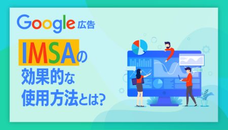 【Google広告】IMSAの効果的な使用方法を徹底解説！