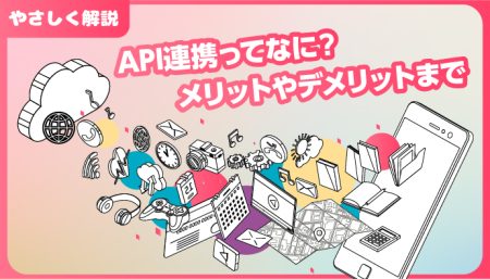 【やさしく解説】API連携とは？仕組みやメリット、デメリットは？