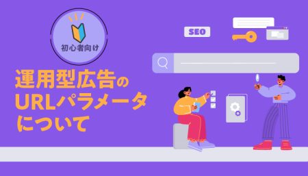 【初心者向け】運用型広告のURLパラメータについて