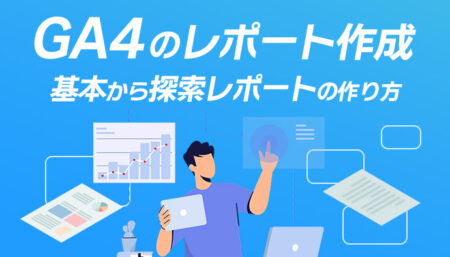 【保存版】GA4のレポート作成をマスターしよう！ 基本から探索レポートの作り方まで解説