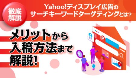 【徹底解説】Yahoo!ディスプレイ広告のサーチキーワードターゲティングとは？メリットから入稿方法まで解説！