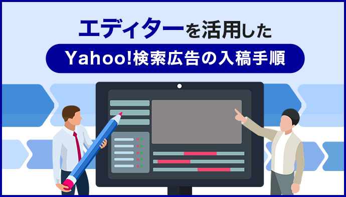 【画像付きでわかりやすい】Yahoo!検索広告の入稿手順を解説!YahooキャンペーンエディターVer.