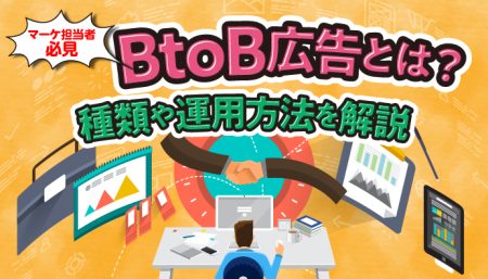 【マーケ担当者必見】BtoB広告とは？種類や運用方法を解説