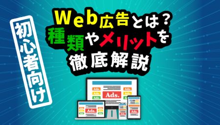 【初心者向け】Web広告とは？種類やメリットを徹底解説！