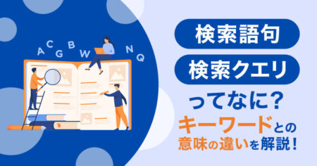検索クエリとは？キーワードとの意味の違いを解説！