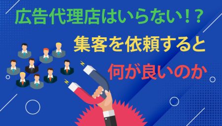 【広告代理店はいらない！？】集客を依頼すると何が良いのか