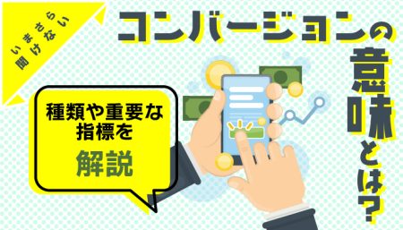 【重要】コンバージョンとは？知っておきたい基本的な知識を徹底解説！