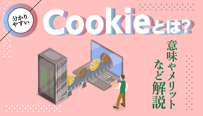 【分かりやすい】Cookieとは？意味やメリットを解説！