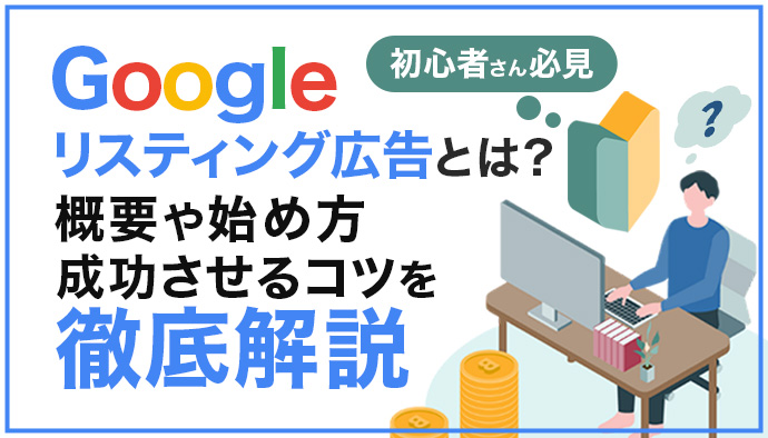 Googleのリスティング広告とは?概要や始め方・成功させるコツを徹底解説!