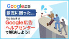 Google広告の設定に困ったら？ Google広告ヘルプセンターで解決しよう！